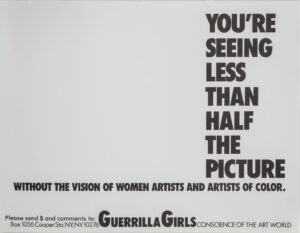 A gray page features the statement “You’re seeing less than half the picture without the vision of women artists and artists of color” in big, bold, black letters. Below, in smaller text, it says “Please send $ and comments to: Box 1056 Cooper Sta. NY, NY, 10276,” then “Guerrilla Girls” in the middle, and “Conscience of the art world” to the right.